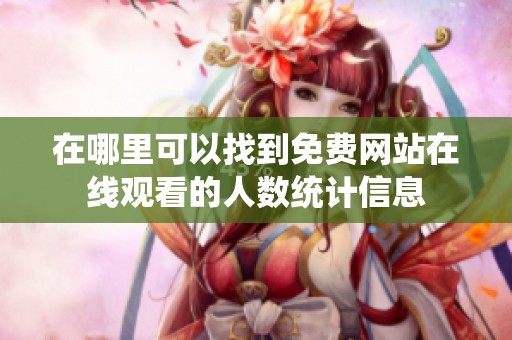 在哪里可以找到免费网站在线观看的人数统计信息