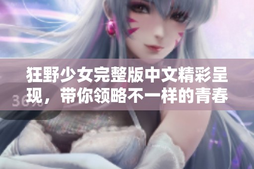 狂野少女完整版中文精彩呈现，带你领略不一样的青春故事