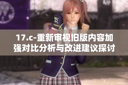 17.c-重新审视旧版内容加强对比分析与改进建议探讨