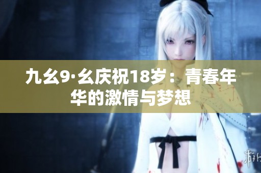 九幺9·幺庆祝18岁：青春年华的激情与梦想