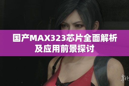 国产MAX323芯片全面解析及应用前景探讨
