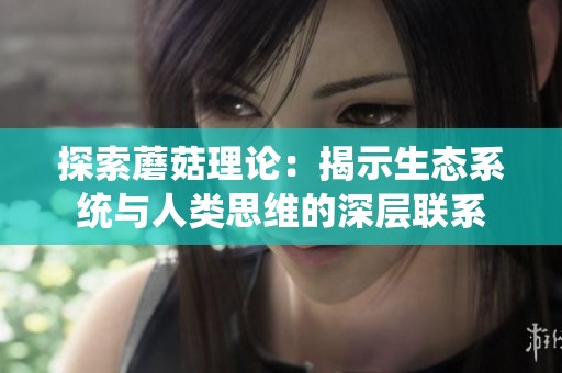 探索蘑菇理论：揭示生态系统与人类思维的深层联系