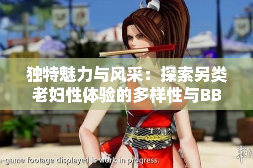 独特魅力与风采：探索另类老妇性体验的多样性与BBW文化