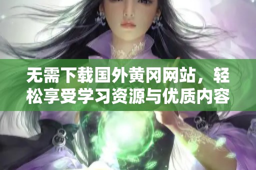 无需下载国外黄冈网站，轻松享受学习资源与优质内容