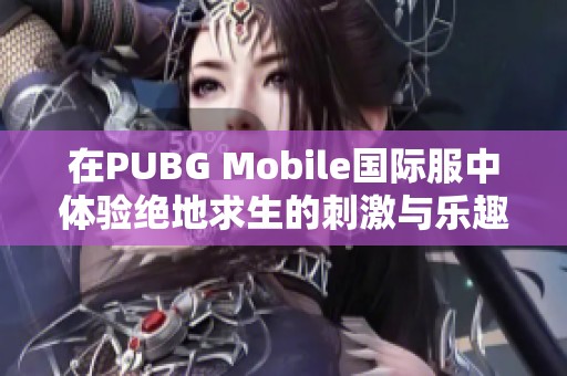 在PUBG Mobile国际服中体验绝地求生的刺激与乐趣