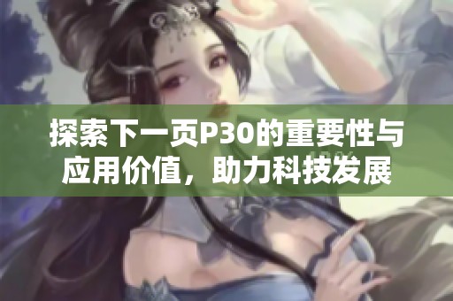 探索下一页P30的重要性与应用价值，助力科技发展