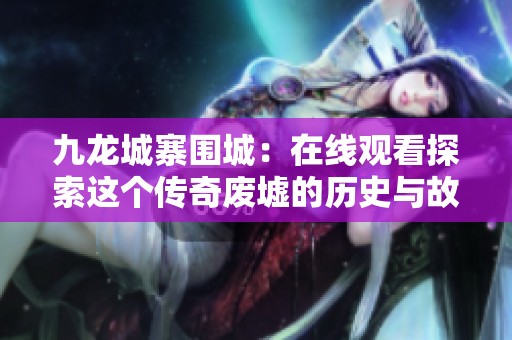 九龙城寨围城：在线观看探索这个传奇废墟的历史与故事