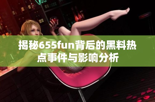 揭秘655fun背后的黑料热点事件与影响分析