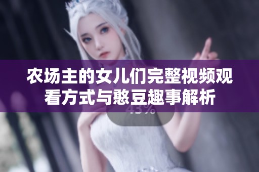 农场主的女儿们完整视频观看方式与憨豆趣事解析