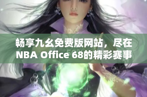 畅享九幺免费版网站，尽在NBA Office 68的精彩赛事体验！