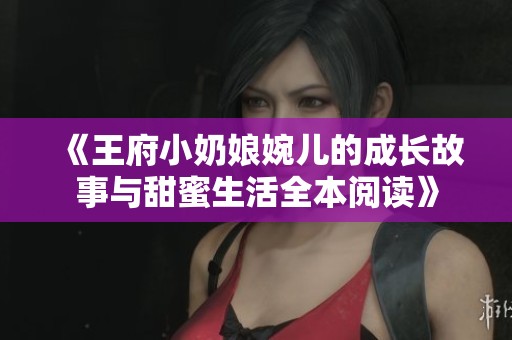 《王府小奶娘婉儿的成长故事与甜蜜生活全本阅读》