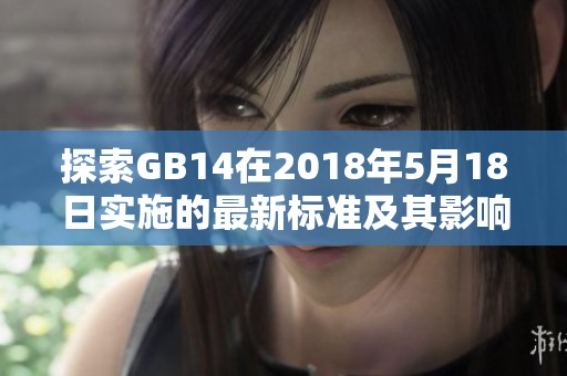 探索GB14在2018年5月18日实施的最新标准及其影响分析