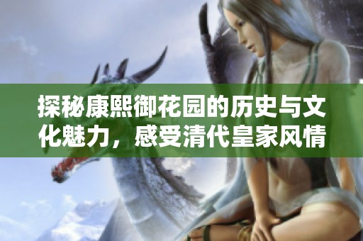 探秘康熙御花园的历史与文化魅力，感受清代皇家风情