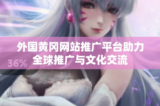 外国黄冈网站推广平台助力全球推广与文化交流