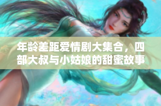 年龄差距爱情剧大集合，四部大叔与小姑娘的甜蜜故事