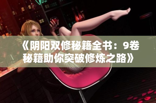 《阴阳双修秘籍全书：9卷秘籍助你突破修炼之路》