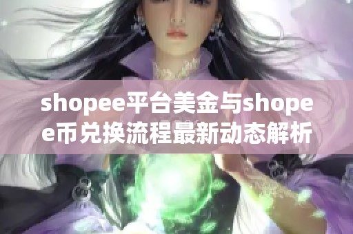 shopee平台美金与shopee币兑换流程最新动态解析