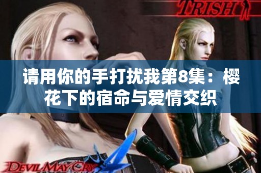 请用你的手打扰我第8集：樱花下的宿命与爱情交织