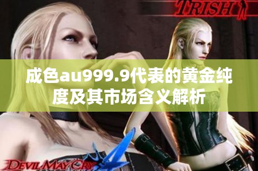 成色au999.9代表的黄金纯度及其市场含义解析