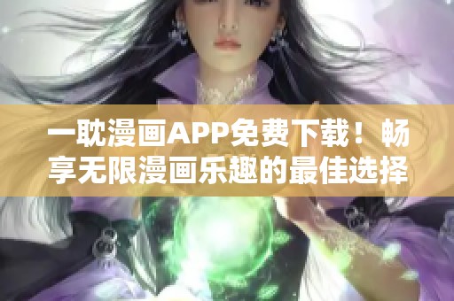 一耽漫画APP免费下载！畅享无限漫画乐趣的最佳选择