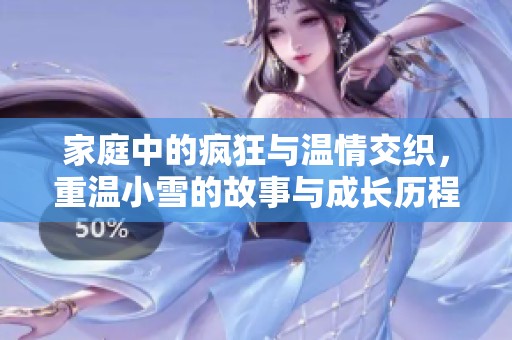 家庭中的疯狂与温情交织，重温小雪的故事与成长历程
