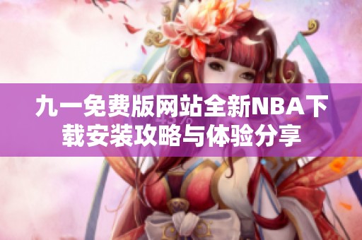 九一免费版网站全新NBA下载安装攻略与体验分享