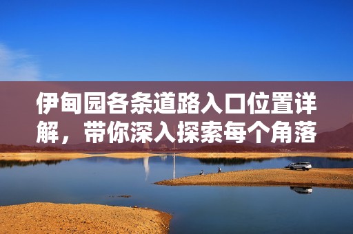 伊甸园各条道路入口位置详解，带你深入探索每个角落