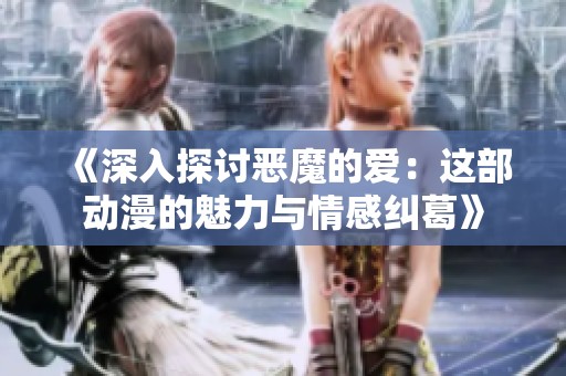 《深入探讨恶魔的爱：这部动漫的魅力与情感纠葛》