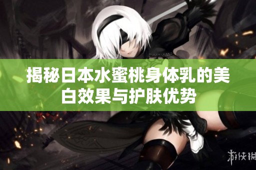 揭秘日本水蜜桃身体乳的美白效果与护肤优势
