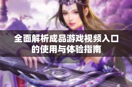 全面解析成品游戏视频入口的使用与体验指南
