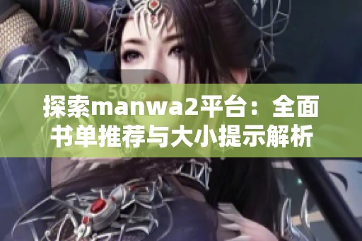 探索manwa2平台：全面书单推荐与大小提示解析