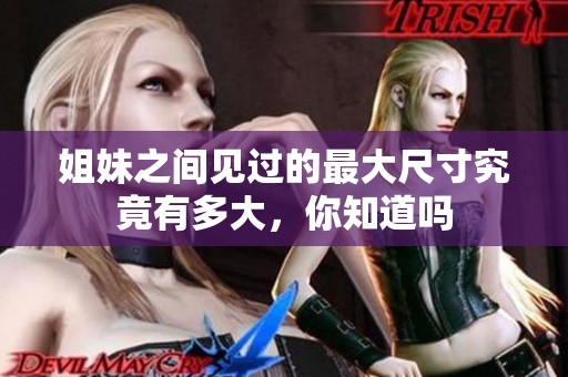 姐妹之间见过的最大尺寸究竟有多大，你知道吗