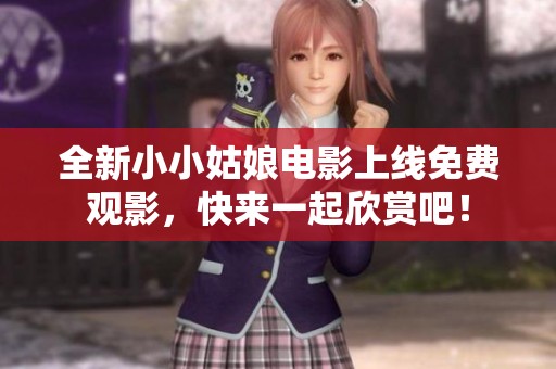 全新小小姑娘电影上线免费观影，快来一起欣赏吧！