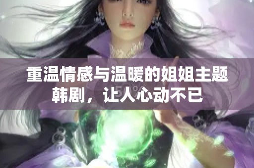 重温情感与温暖的姐姐主题韩剧，让人心动不已