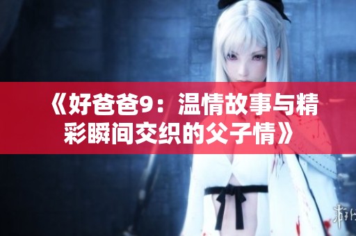 《好爸爸9：温情故事与精彩瞬间交织的父子情》