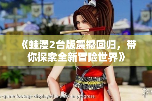 《蛙漫2台版震撼回归，带你探索全新冒险世界》