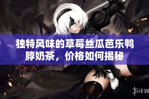 独特风味的草莓丝瓜芭乐鸭脖奶茶，价格如何揭秘