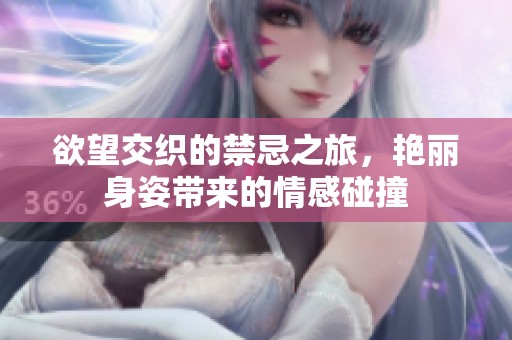 欲望交织的禁忌之旅，艳丽身姿带来的情感碰撞