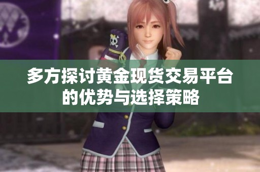 多方探讨黄金现货交易平台的优势与选择策略