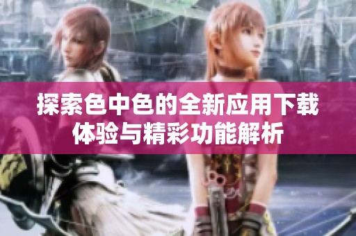 探索色中色的全新应用下载体验与精彩功能解析