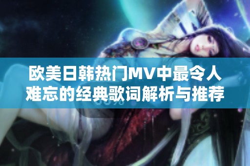 欧美日韩热门MV中最令人难忘的经典歌词解析与推荐