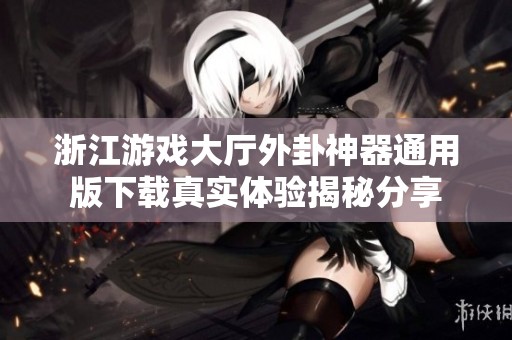 浙江游戏大厅外卦神器通用版下载真实体验揭秘分享