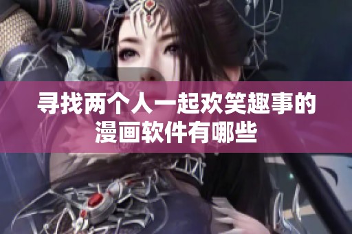 寻找两个人一起欢笑趣事的漫画软件有哪些