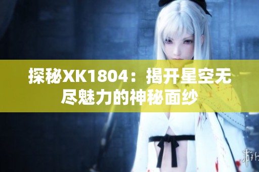 探秘XK1804：揭开星空无尽魅力的神秘面纱