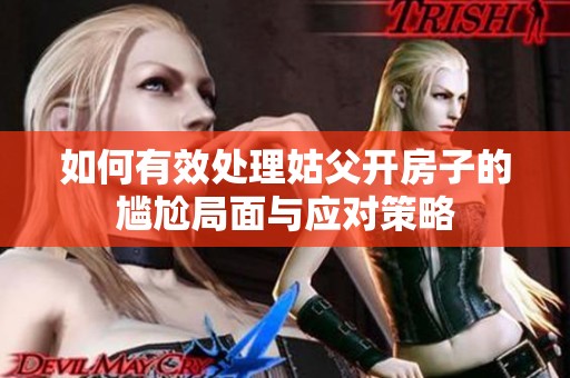 如何有效处理姑父开房子的尴尬局面与应对策略