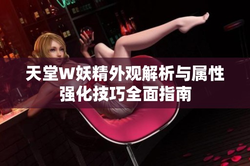 天堂W妖精外观解析与属性强化技巧全面指南