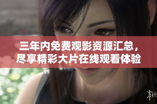 三年内免费观影资源汇总，尽享精彩大片在线观看体验
