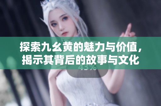 探索九幺黄的魅力与价值，揭示其背后的故事与文化