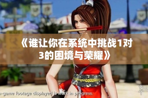 《谁让你在系统中挑战1对3的困境与荣耀》