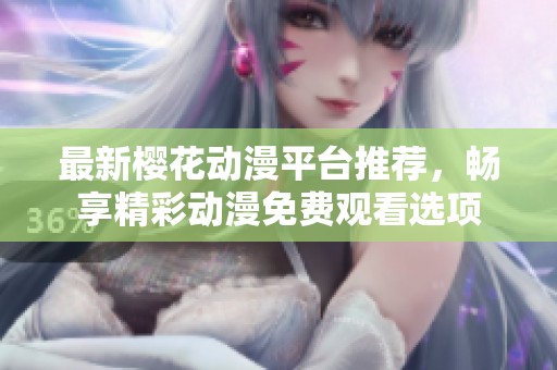 最新樱花动漫平台推荐，畅享精彩动漫免费观看选项